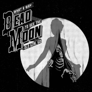Dead Moon - What A Way To See The Old Girl Go ryhmässä CD @ Bengans Skivbutik AB (2406984)