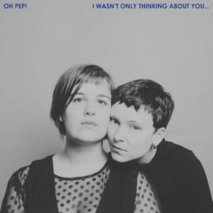 Oh Pep! - I Wasn't Only Thinking About You ryhmässä CD @ Bengans Skivbutik AB (3339989)