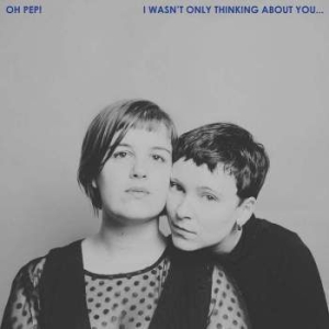 Oh Pep! - I Wasn't Only Thinking About You ryhmässä CD @ Bengans Skivbutik AB (3339989)
