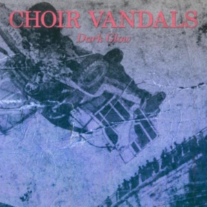 Choir Vandals - Dark Glow ryhmässä VINYYLI @ Bengans Skivbutik AB (3862542)