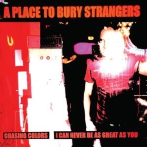 A Place To Bury Strangers - Chasing Colors/I Can Never Be As Gr ryhmässä Minishops / A Place To Bury Strangers @ Bengans Skivbutik AB (5517716)