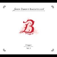 Zorn John - The Bagatelles Vol. 3?Trigger ryhmässä ME SUOSITTELEMME / Perjantain julkaisut / 2025-03-21 @ Bengans Skivbutik AB (5579999)