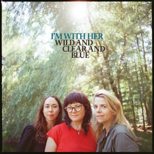 I'm With Her - Wild And Clear And Blue ryhmässä CD @ Bengans Skivbutik AB (5592157)