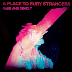 A Place To Bury Strangers - Rare And Deadly ryhmässä CD / Kommande / Pop-Rock @ Bengans Skivbutik AB (5657893)