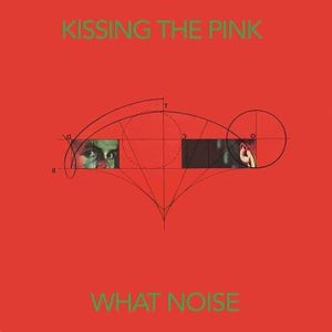 Kissing The Pink - What Noise: Special Edition