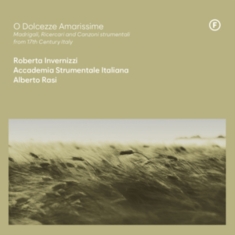 Roberta Invernizzi & Accademia Strumentale Italiana & Alberto Rasi - O Dolcezze Amarissime - Madrigali, Ricercari And Canzoni Strumentali From 17Th Century, Italy