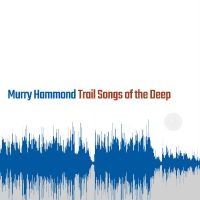 Hammond Murry - Trail Songs Of The Deep