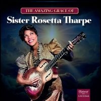 Sister Rosetta Tharpe - The Amazing Grace Of Sister Rosetta