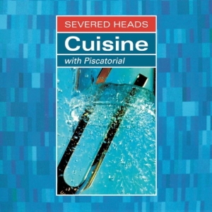 Severed Heads - Cuisine (With Piscatorial)