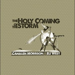 Cahalen Morrison & Eli West - The Holy Coming Of The Storm