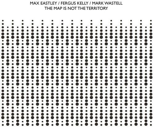 Eastley Max / Fergus Kelly / Mark W - Map Is Not The Territory